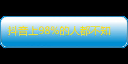 抖音上98%的人都不知道的关注技巧，快来了解！