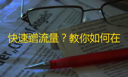 快速蹭流量？教你如何在抖音迅速增加粉丝数量！